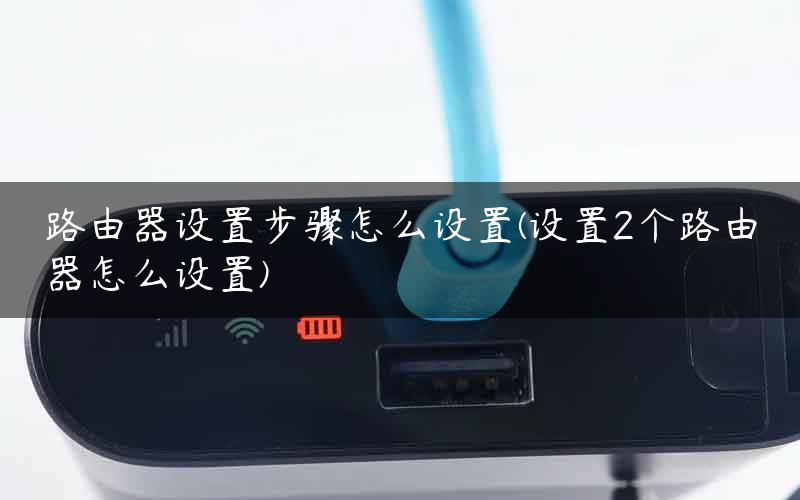 路由器设置步骤怎么设置(设置2个路由器怎么设置)