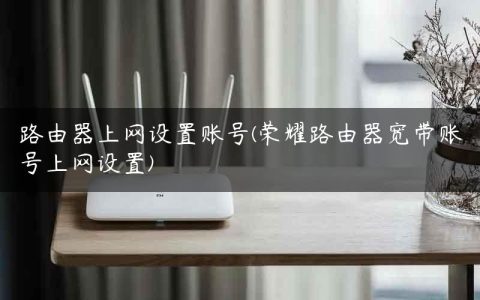 路由器上网设置账号(荣耀路由器宽带账号上网设置)
