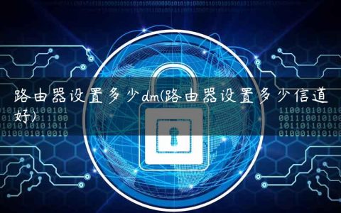 路由器设置多少dm(路由器设置多少信道好)