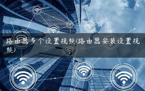 路由器多个设置视频(路由器安装设置视频)