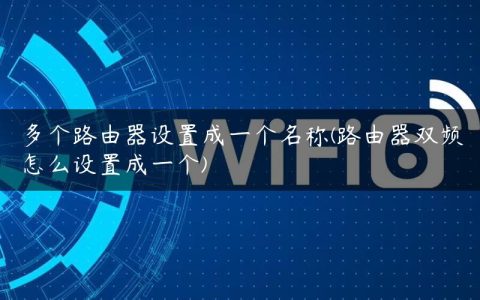 多个路由器设置成一个名称(路由器双频怎么设置成一个)