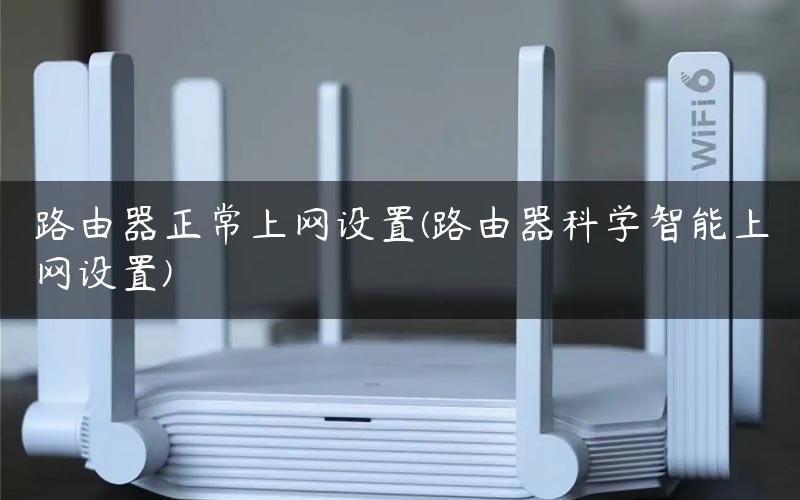 路由器正常上网设置(路由器科学智能上网设置)