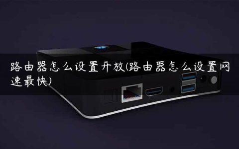 路由器怎么设置开放(路由器怎么设置网速最快)
