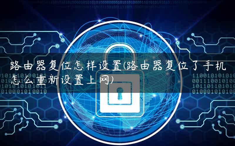 路由器复位怎样设置(路由器复位了手机怎么重新设置上网)