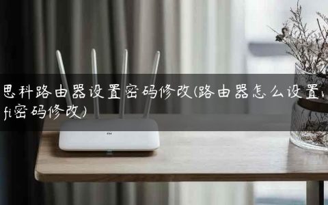 思科路由器设置密码修改(路由器怎么设置wifi密码修改)
