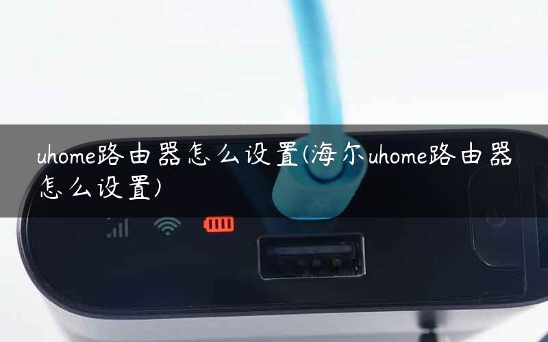 uhome路由器怎么设置(海尔uhome路由器怎么设置)
