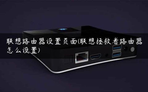 联想路由器设置页面(联想拯救者路由器怎么设置)