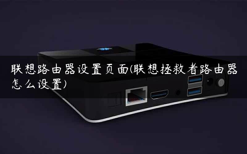 联想路由器设置页面(联想拯救者路由器怎么设置)