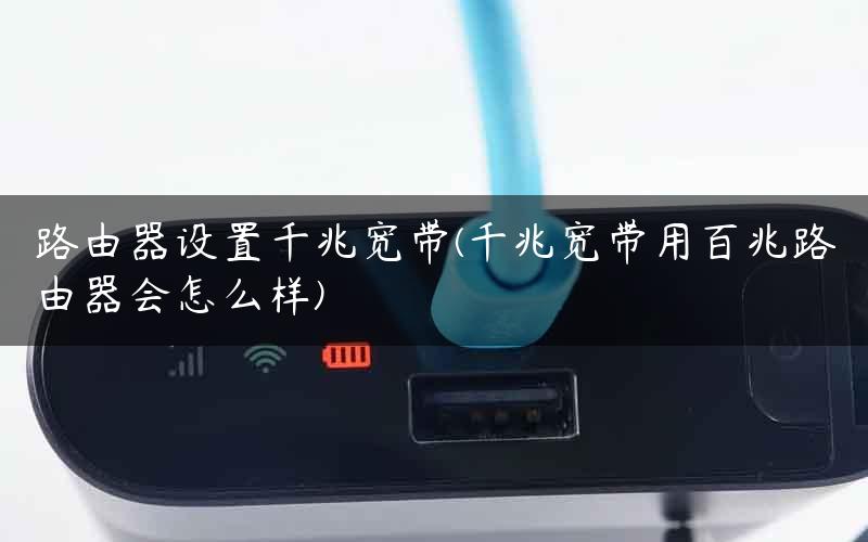 路由器设置千兆宽带(千兆宽带用百兆路由器会怎么样)