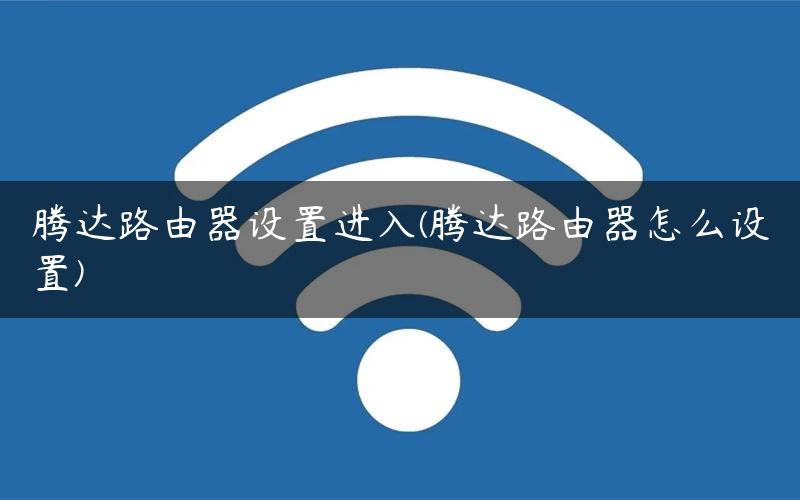 腾达路由器设置进入(腾达路由器怎么设置)