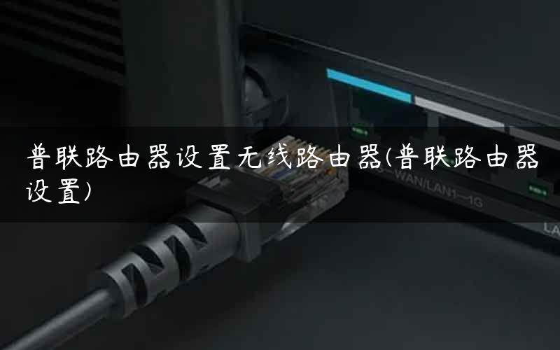 普联路由器设置无线路由器(普联路由器设置)