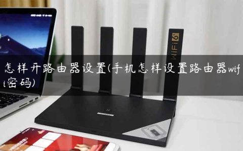 怎样开路由器设置(手机怎样设置路由器wifi密码)