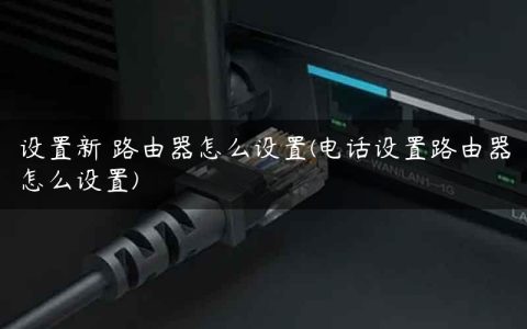 设置新 路由器怎么设置(电话设置路由器怎么设置)