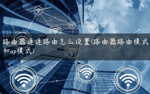 路由器连连路由怎么设置(路由器路由模式和ap模式)