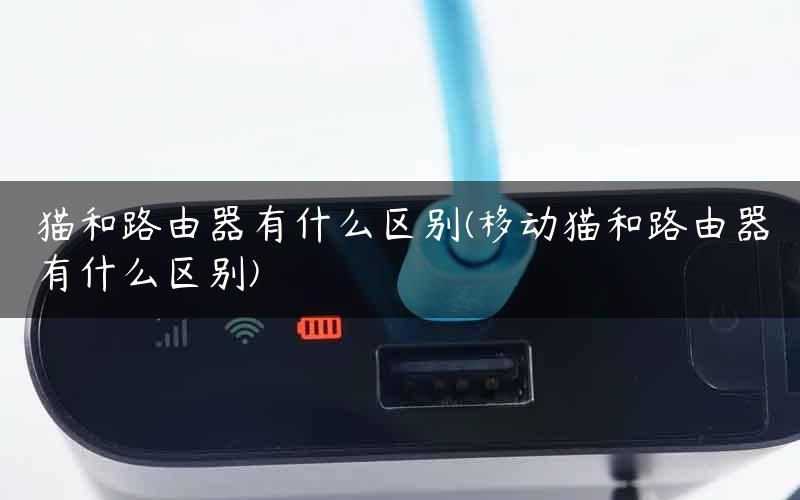 猫和路由器有什么区别(移动猫和路由器有什么区别)
