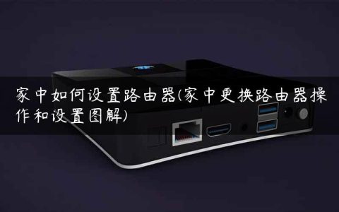 家中如何设置路由器(家中更换路由器操作和设置图解)
