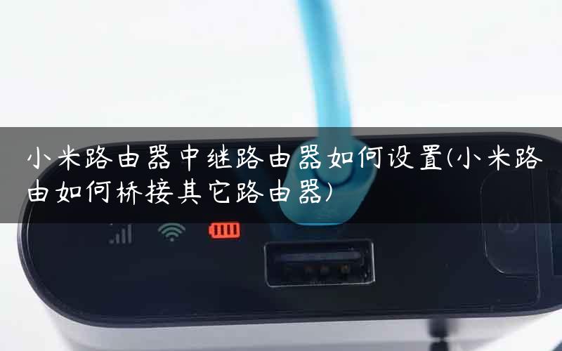 小米路由器中继路由器如何设置(小米路由如何桥接其它路由器)