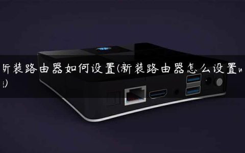 新装路由器如何设置(新装路由器怎么设置wifi)