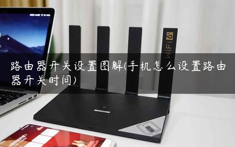路由器开关设置图解(手机怎么设置路由器开关时间)