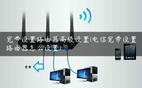宽带设置路由器高级设置(电信宽带设置路由器怎么设置)