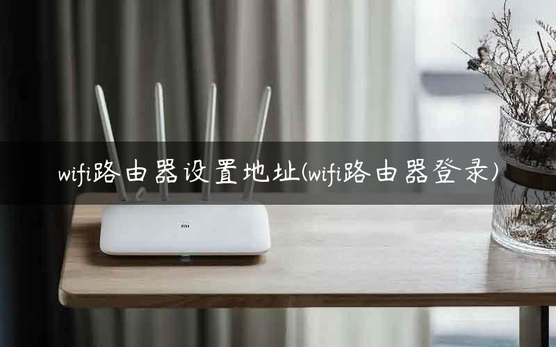 wifi路由器设置地址(wifi路由器登录)