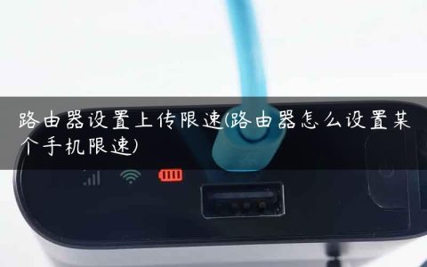 路由器设置上传限速(路由器怎么设置某个手机限速)