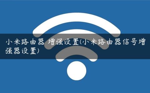 小米路由器 增强设置(小米路由器信号增强器设置)