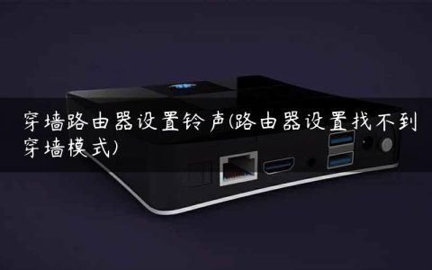 穿墙路由器设置铃声(路由器设置找不到穿墙模式)