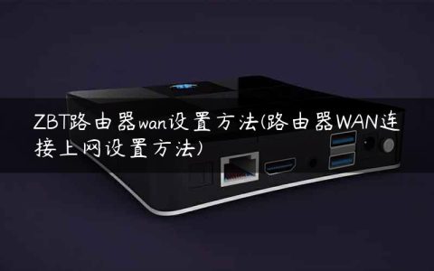 ZBT路由器wan设置方法(路由器WAN连接上网设置方法)