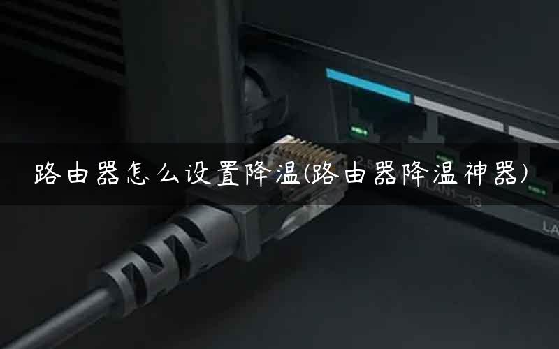 路由器怎么设置降温(路由器降温神器)