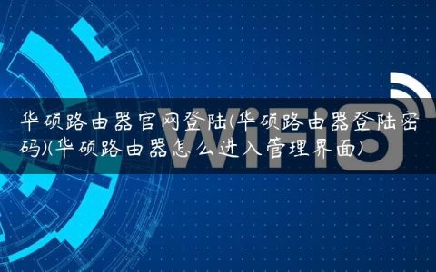 华硕路由器官网登陆(华硕路由器登陆密码)(华硕路由器怎么进入管理界面)