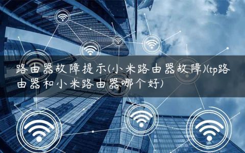 路由器故障提示(小米路由器故障)(tp路由器和小米路由器哪个好)