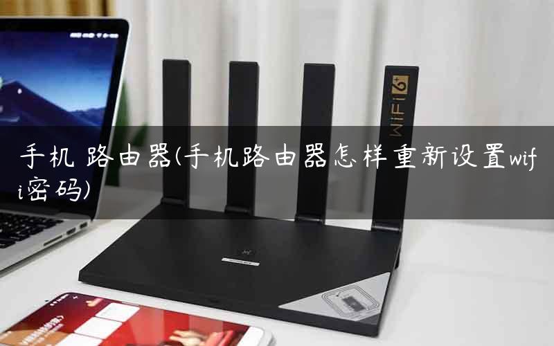 手机 路由器(手机路由器怎样重新设置wifi密码)