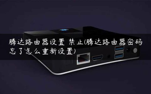 腾达路由器设置 禁止(腾达路由器密码忘了怎么重新设置)