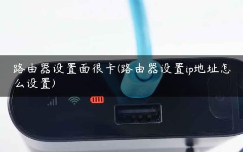 路由器设置面很卡(路由器设置ip地址怎么设置)