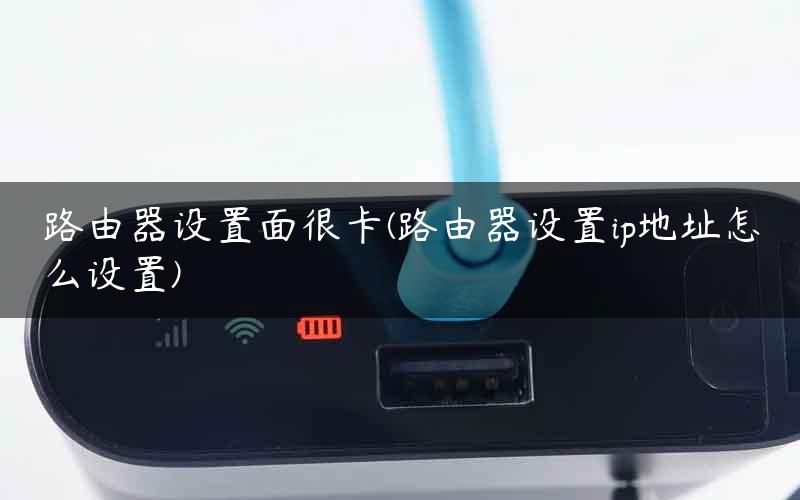 路由器设置面很卡(路由器设置ip地址怎么设置)