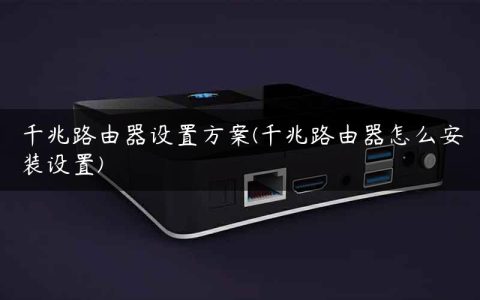 千兆路由器设置方案(千兆路由器怎么安装设置)