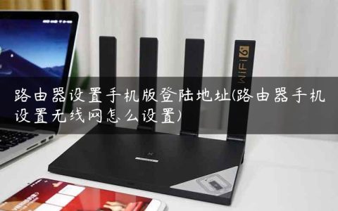 路由器设置手机版登陆地址(路由器手机设置无线网怎么设置)