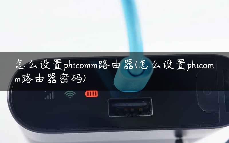 怎么设置phicomm路由器(怎么设置phicomm路由器密码)