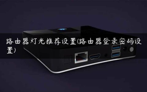 路由器灯光推荐设置(路由器登录密码设置)