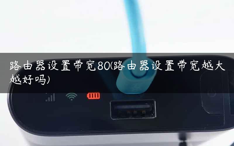 路由器设置带宽80(路由器设置带宽越大越好吗)