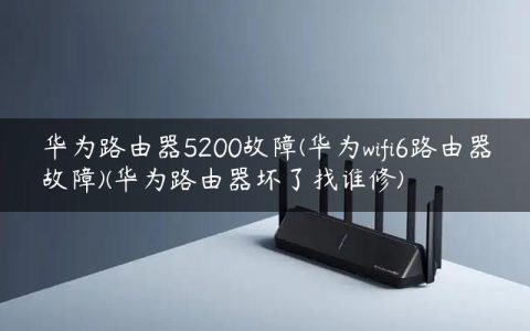 华为路由器5200故障(华为wifi6路由器故障)(华为路由器坏了找谁修)