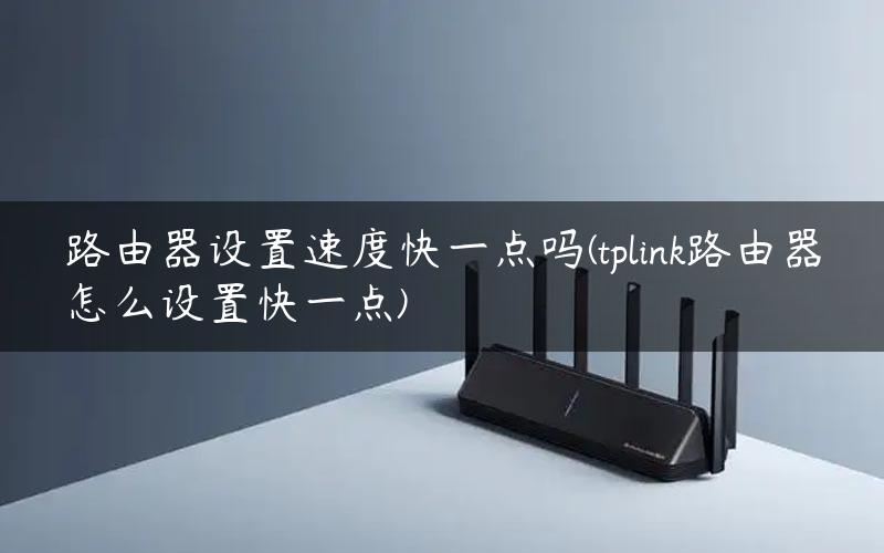 路由器设置速度快一点吗(tplink路由器怎么设置快一点)