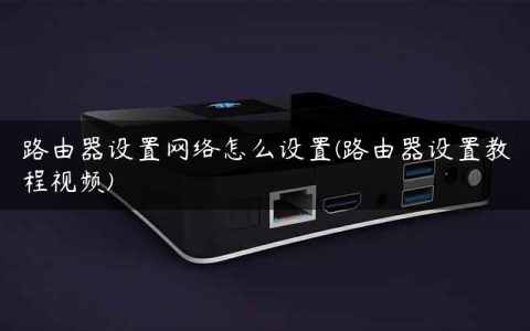 路由器设置网络怎么设置(路由器设置教程视频)