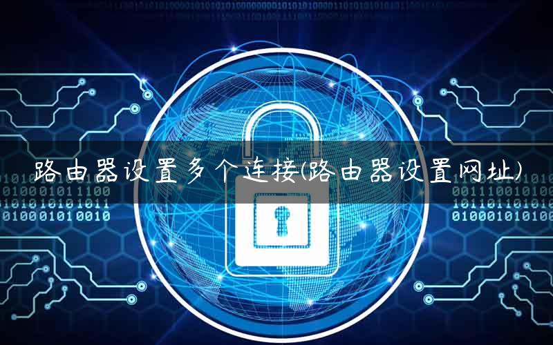 路由器设置多个连接(路由器设置网址)