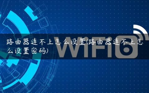 路由器连不上怎么设置(路由器连不上怎么设置密码)