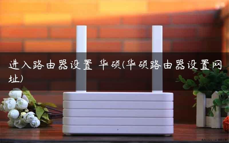 进入路由器设置 华硕(华硕路由器设置网址)