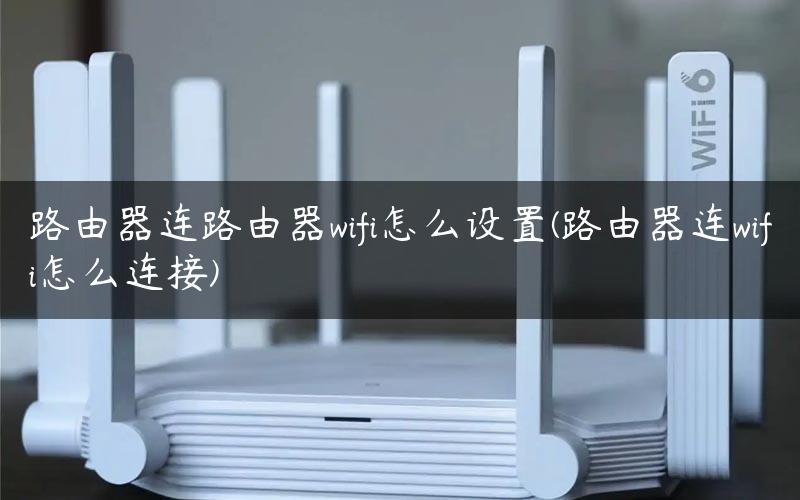 路由器连路由器wifi怎么设置(路由器连wifi怎么连接)