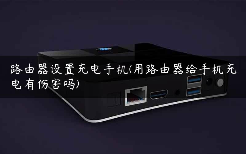 路由器设置充电手机(用路由器给手机充电有伤害吗)