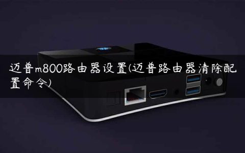迈普m800路由器设置(迈普路由器清除配置命令)